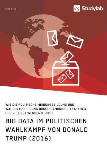 Cover image for Big Data im politischen Wahlkampf von Donald Trump (2016): Wie die politische Meinungsbildung und Wahlentscheidung durch Cambridge Analytica beeinflusst werden konnte