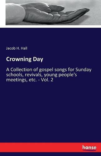 Cover image for Crowning Day: A Collection of gospel songs for Sunday schools, revivals, young people's meetings, etc. - Vol. 2