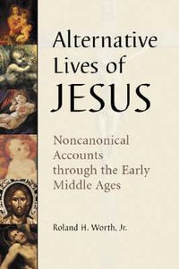 Cover image for Alternative Lives of Jesus: Noncanonical Accounts Through the Early Middle Ages