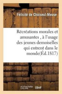 Cover image for Recreations Morales Et Amusantes, A l'Usage Des Jeunes Demoiselles Qui Entrent Dans Le Monde