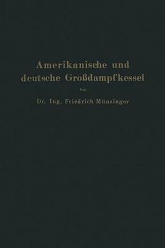 Amerikanische Und Deutsche Grossdampfkessel: Eine Untersuchung UEber Den Stand Und Die Neueren Bestrebungen Des Amerikanischen Und Deutschen Grossdampfkesselwesens Und UEber Die Speicherung Von Arbeit Mittels Heissen Wassers