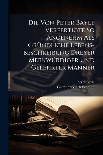Cover image for Die Von Peter Bayle Verfertigte So Angenehm ALS Gr Ndliche Lebens-Beschreibung Dreyer Merkw Rdiger Und Gelehrter M Nner: Desiderii Erasmi ......