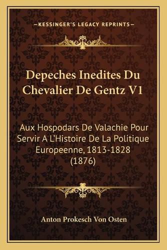 Cover image for Depeches Inedites Du Chevalier de Gentz V1: Aux Hospodars de Valachie Pour Servir A L'Histoire de La Politique Europeenne, 1813-1828 (1876)