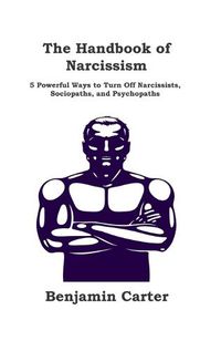 Cover image for The Handbook of Narcissism: 5 Powerful Ways to Turn Off Narcissists, Sociopaths, and Psychopaths