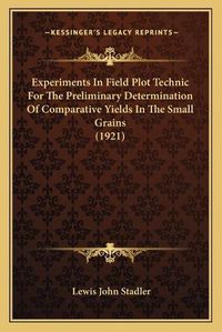 Cover image for Experiments in Field Plot Technic for the Preliminary Determination of Comparative Yields in the Small Grains (1921)