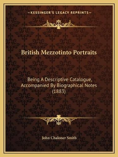 Cover image for British Mezzotinto Portraits: Being a Descriptive Catalogue, Accompanied by Biographical Notes (1883)