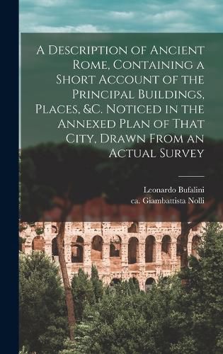 Cover image for A Description of Ancient Rome, Containing a Short Account of the Principal Buildings, Places, &c. Noticed in the Annexed Plan of That City, Drawn From an Actual Survey
