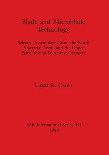 Blade and Microblade Technology: selected assemblages from the North American Arctic and the Upper Paleolithic of Southwest Germany