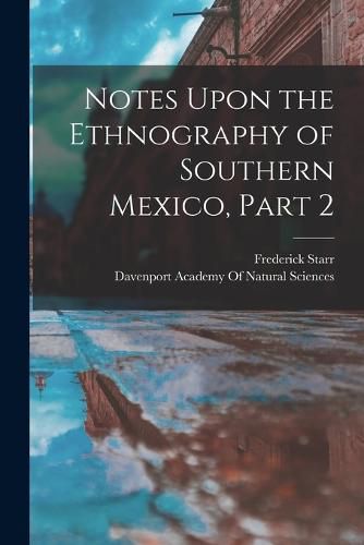 Cover image for Notes Upon the Ethnography of Southern Mexico, Part 2