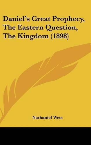 Cover image for Daniel's Great Prophecy, the Eastern Question, the Kingdom (1898)