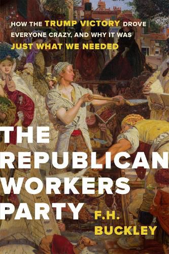 Cover image for The Republican Workers Party: How the Trump Victory Drove Everyone Crazy, and Why It Was Just What We Needed