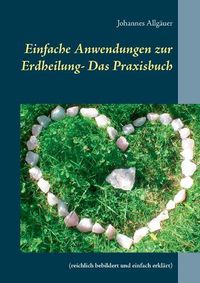 Cover image for Einfache Anwendungen zur Erdheilung - Das Praxisbuch: (reichlich bebildert und einfach erklart)