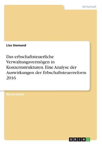 Cover image for Das erbschaftsteuerliche Verwaltungsvermoegen in Konzernstrukturen. Eine Analyse der Auswirkungen der Erbschaftsteuerreform 2016