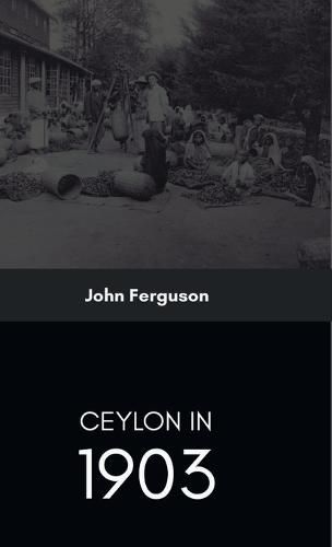 Ceylon in 1903 Describing the Progress of the Island since 1803