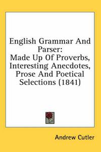 Cover image for English Grammar and Parser: Made Up of Proverbs, Interesting Anecdotes, Prose and Poetical Selections (1841)