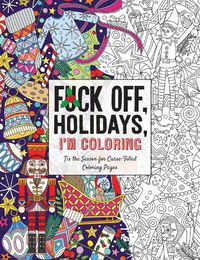 Cover image for Fuck Off, Holidays, I'm Coloring: 'Tis the Season for Curse-Filled Coloring Pages