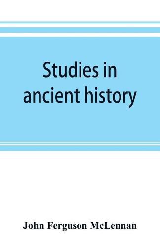 Studies in ancient history: comprising a reprint of Primitive marriage