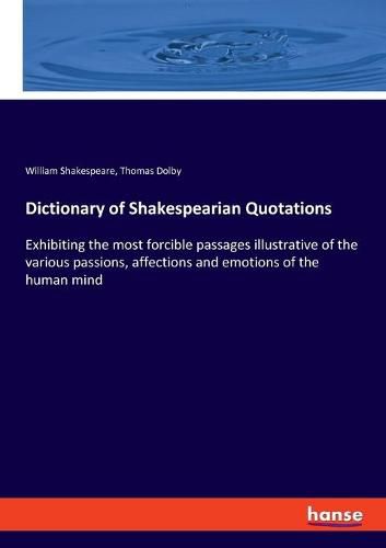 Cover image for Dictionary of Shakespearian Quotations: Exhibiting the most forcible passages illustrative of the various passions, affections and emotions of the human mind