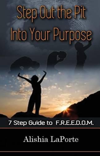 Cover image for Step Out the Pit Into Your Purpose: 7 Step Guide to F.R.E.E.D.O.M.