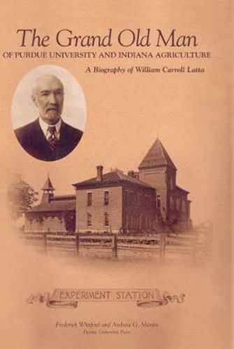 The Grand Old Man of Purdue University and Indiana Agriculture: A Biography of William Carol Latte