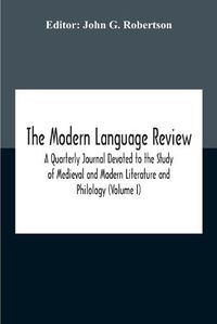 Cover image for The Modern Language Review; A Quarterly Journal Devoted To The Study Of Medieval And Modern Literature And Philology (Volume I)