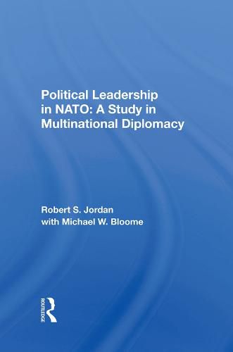 Political Leadership in NATO: A Study in Multinational Diplomacy: A Study In Multinational Diplomacy