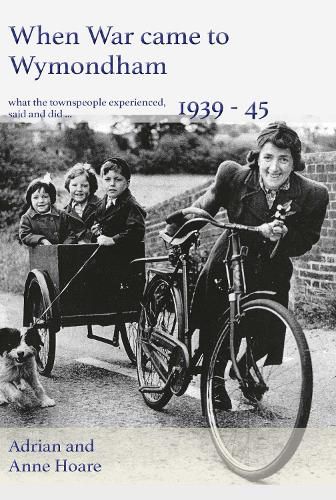 Cover image for When War came to Wymondham 1939-45: what the townspeople experienced, said and did ...