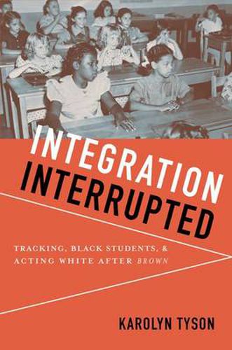 Cover image for Integration Interrupted: Tracking, Black Students, and Acting White after Brown