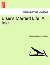 Cover image for Elsie's Married Life. a Tale.