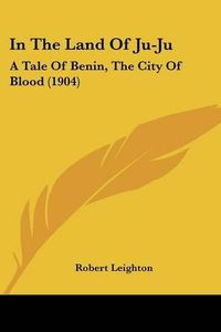 Cover image for In the Land of Ju-Ju: A Tale of Benin, the City of Blood (1904)