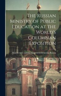 Cover image for The Russian Ministry of Public Education at the World's Columbian Exposition