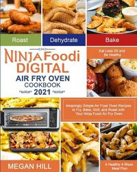 Cover image for Ninja Foodi Digital Air Fry Oven Cookbook 2021: Amazingly Simple Air Fryer Oven Recipes to Fry, Bake, Grill, and Roast with Your Ninja Foodi Air Fry Oven Eat Less Oil and Be Healthy A Healthy 4-Week Meal Plan