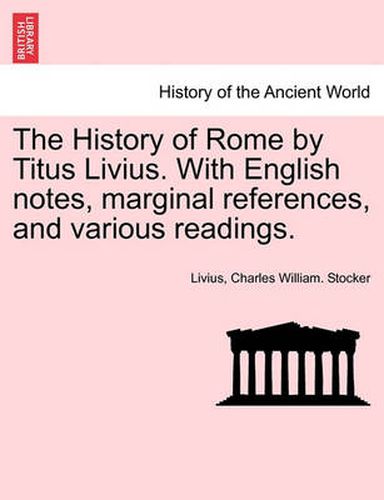 Cover image for The History of Rome by Titus Livius. With English notes, marginal references, and various readings. VOL. II, PART I