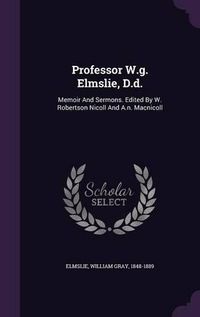 Cover image for Professor W.G. Elmslie, D.D.: Memoir and Sermons. Edited by W. Robertson Nicoll and A.N. Macnicoll