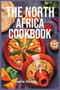 Cover image for The North Africa Cookbook: Taste Easy, Delicious & Authentic African Recipes Made Easy.