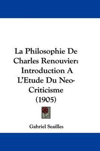 Cover image for La Philosophie de Charles Renouvier: Introduction A L'Etude Du Neo-Criticisme (1905)