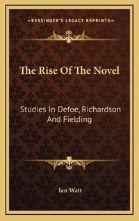 Cover image for The Rise of the Novel the Rise of the Novel: Studies in Defoe, Richardson and Fielding Studies in Defoe, Richardson and Fielding
