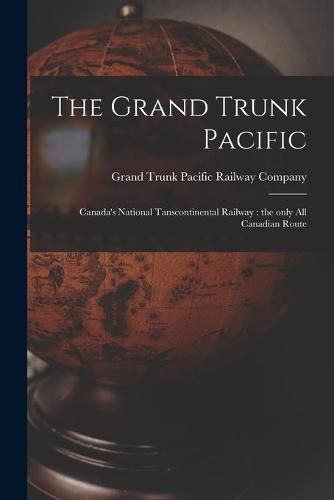 Cover image for The Grand Trunk Pacific: Canada's National Tanscontinental Railway: the Only All Canadian Route