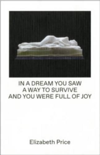 Elizabeth Price Curates: In a Dream You Saw a Way to Survive and You Were Full of Joy