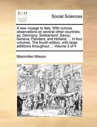 Cover image for A New Voyage to Italy. with Curious Observations on Several Other Countries; As, Germany; Switzerland; Savoy; Geneva; Flanders; And Holland. ... in Four Volumes. the Fourth Edition, with Large Additions Throughout ... Volume 3 of 4