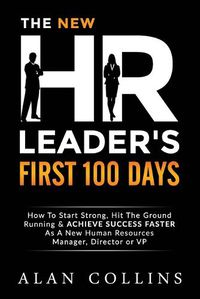 Cover image for The New HR Leader's First 100 Days: How To Start Strong, Hit The Ground Running & ACHIEVE SUCCESS FASTER As A New Human Resources Manager, Director or VP