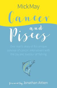 Cover image for Cancer and Pisces: One man's story of his unique survival of cancer, interwoven with the joy and succour of fishing