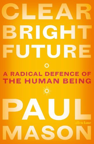 Cover image for Clear Bright Future: A Radical Defence of the Human Being