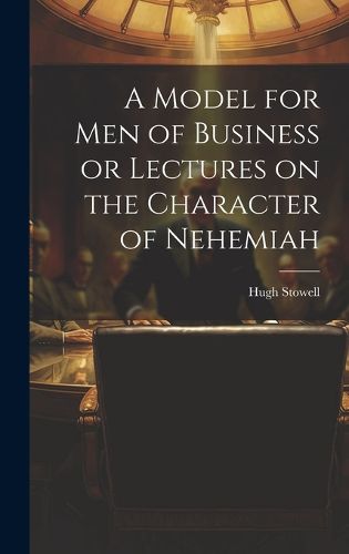 Cover image for A Model for Men of Business or Lectures on the Character of Nehemiah