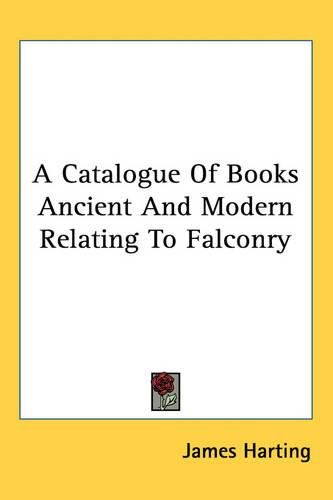 A Catalogue Of Books Ancient And Modern Relating To Falconry
