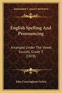 Cover image for English Spelling and Pronouncing: Arranged Under the Vowel Sounds, Grade 3 (1878)