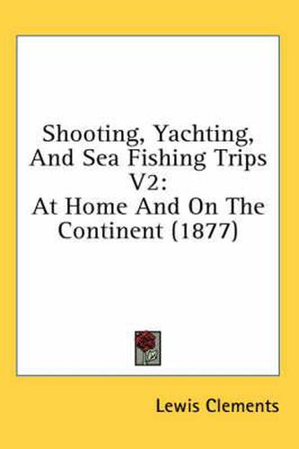 Cover image for Shooting, Yachting, and Sea Fishing Trips V2: At Home and on the Continent (1877)