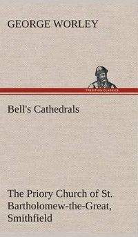 Cover image for Bell's Cathedrals: The Priory Church of St. Bartholomew-the-Great, Smithfield A Short History of the Foundation and a Description of the Fabric and also of the Church of St. Bartholomew-the-Less