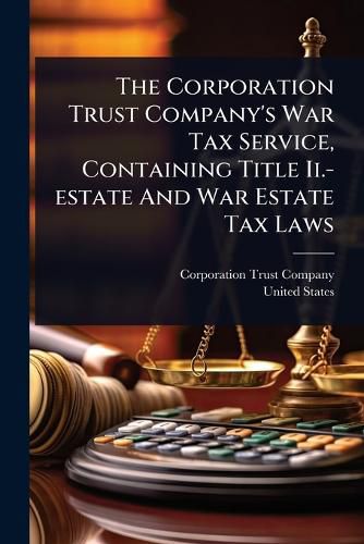 Cover image for The Corporation Trust Company's War Tax Service, Containing Title Ii.-estate And War Estate Tax Laws