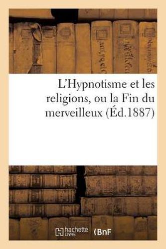 L'Hypnotisme Et Les Religions, Ou La Fin Du Merveilleux